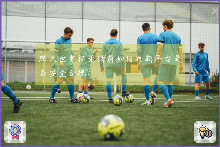 烽火世界杯竞猜前如何判断平台是否安全合规？
