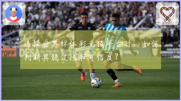 选择世界杯体彩竞猜平台时，如何判断其稳定性和可信度？