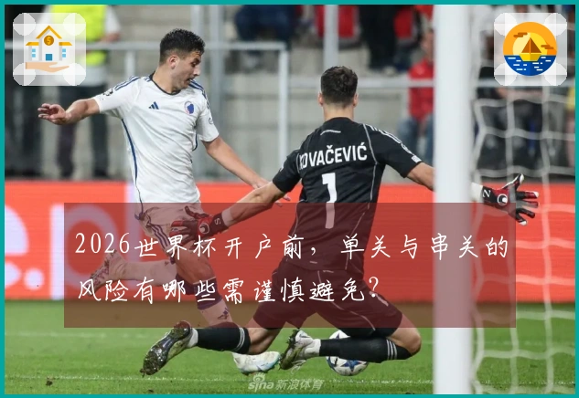 2026世界杯开户前，单关与串关的风险有哪些需谨慎避免？