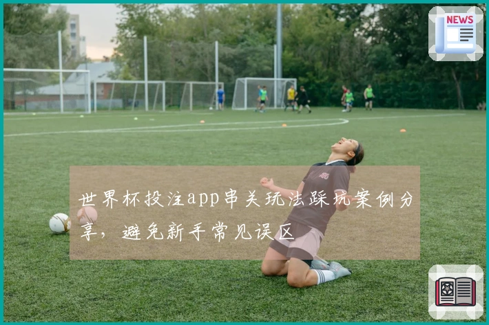 世界杯投注app串关玩法踩坑案例分享，避免新手常见误区