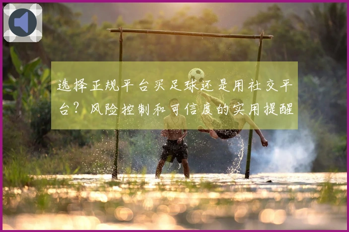 选择正规平台买足球还是用社交平台？风险控制和可信度的实用提醒