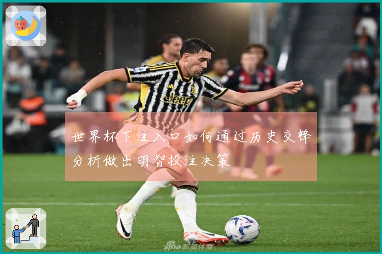 世界杯下注入口如何通过历史交锋分析做出明智投注决策