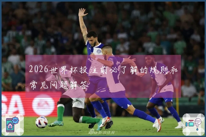 2026世界杯投注前必了解的规则和常见问题解答