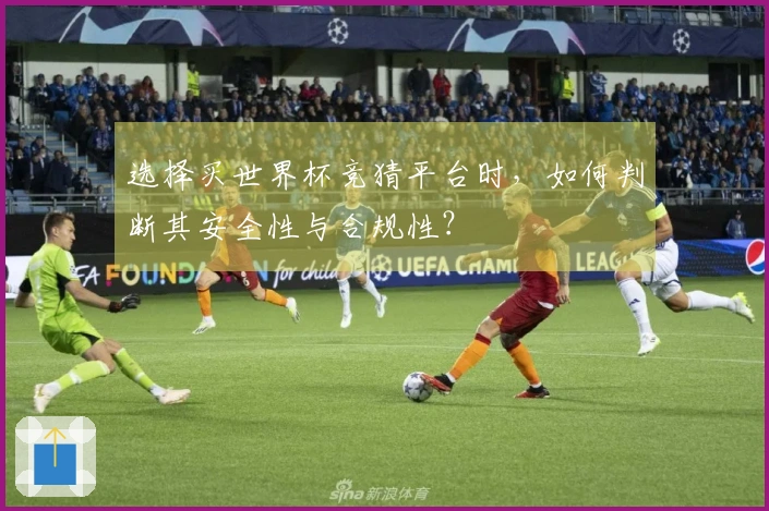 选择买世界杯竞猜平台时，如何判断其安全性与合规性？