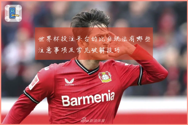 世界杯投注平台的比分玩法有哪些注意事项及常见破解技巧
