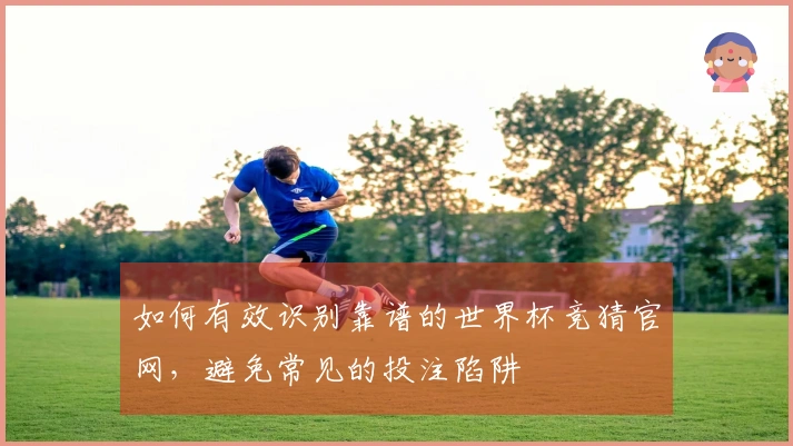 如何有效识别靠谱的世界杯竞猜官网，避免常见的投注陷阱