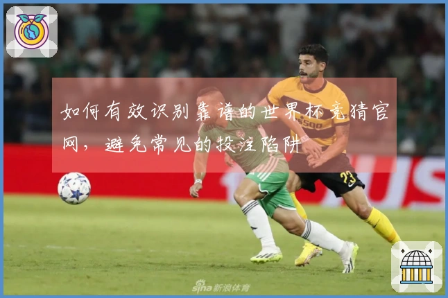 如何有效识别靠谱的世界杯竞猜官网，避免常见的投注陷阱