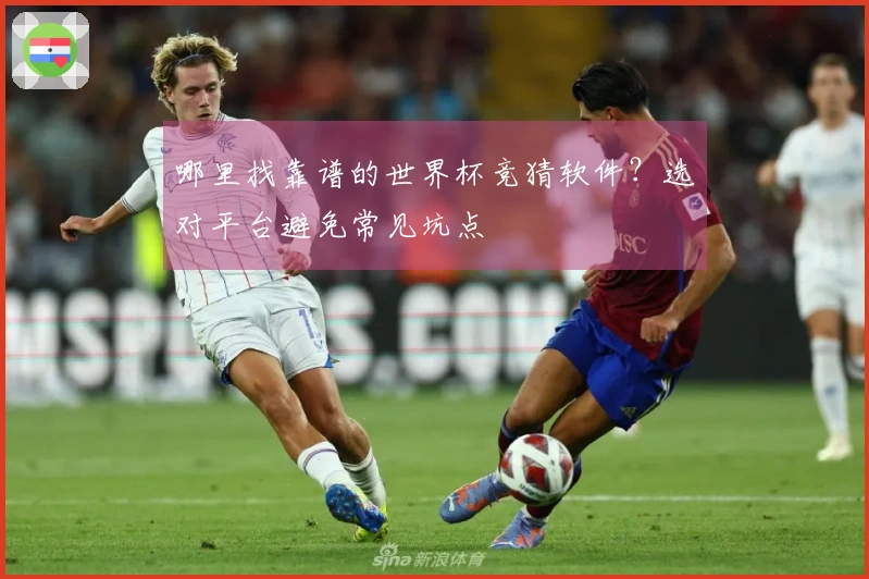 哪里找靠谱的世界杯竞猜软件？选对平台避免常见坑点
