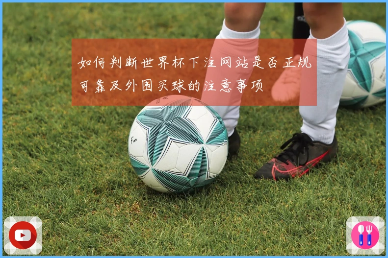 如何判断世界杯下注网站是否正规可靠及外围买球的注意事项