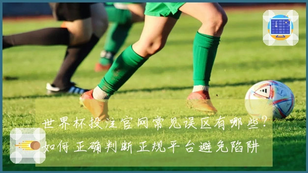 世界杯投注官网常见误区有哪些？如何正确判断正规平台避免陷阱